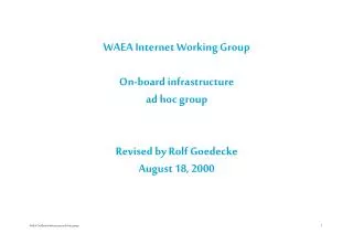 WAEA Internet Working Group On-board infrastructure ad hoc group Revised by Rolf Goedecke August 18, 2000