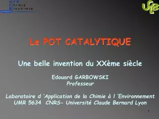 Le POT CATALYTIQUE Une belle invention du XXème siècle Edouard GARBOWSKI Professeur Laboratoire d ’Application de la Ch