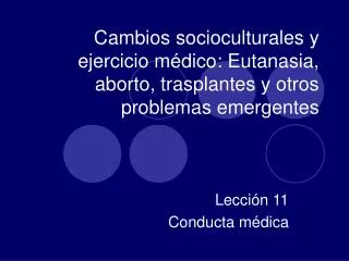 Cambios socioculturales y ejercicio médico: Eutanasia, aborto, trasplantes y otros problemas emergentes