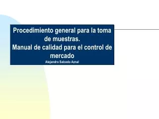Procedimiento general para la toma de muestras. Manual de calidad para el control de mercado Alejandro Salcedo Aznal