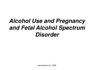 Alcohol Use and Pregnancy and Fetal Alcohol Spectrum Disorder