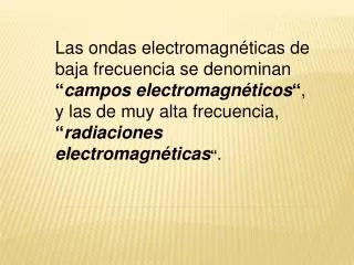 Las ondas electromagnéticas de baja frecuencia se denominan “ campos electromagnéticos “ , y las de muy alta frecuencia