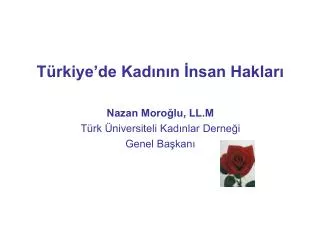 Türkiye’de Kadının İnsan Hakları Nazan Moroğlu, LL.M Türk Üniversiteli Kadınlar Derneği Genel Başkanı