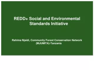 REDD+ Social and Environmental Standards Initiative Rahima Njaidi, Community Forest Conservation Network (MJUMITA)-Tanza