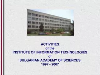 ACTIVITIES of the INSTITUTE OF INFORMATION TECHNOLOGIES of BULGARIAN ACADEMY OF SCIENCES 199 7 - 200 7