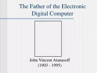 The Father of the Electronic Digital Computer