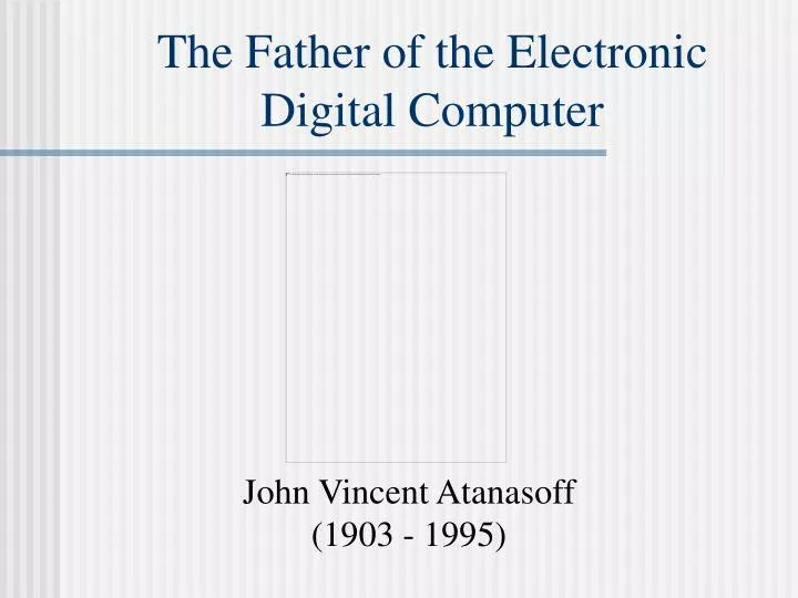 the father of the electronic digital computer