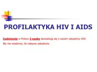 PROFILAKTYKA HIV I AIDS Codziennie w Polsce 2 osoby dowiadują się o swoim zakażeniu HIV. Ale nie wiadomo, ile nab