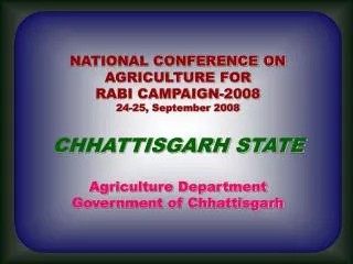 NATIONAL CONFERENCE ON AGRICULTURE FOR RABI CAMPAIGN-2008 24-25, September 2008 CHHATTISGARH STATE Agriculture Departm