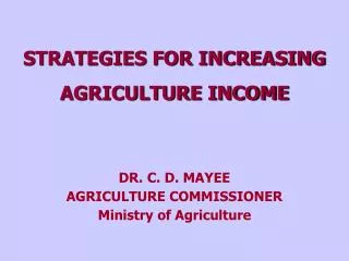STRATEGIES FOR INCREASING AGRICULTURE INCOME DR. C. D. MAYEE AGRICULTURE COMMISSIONER Ministry of Agriculture
