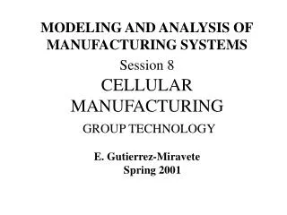 MODELING AND ANALYSIS OF MANUFACTURING SYSTEMS Session 8 CELLULAR MANUFACTURING GROUP TECHNOLOGY