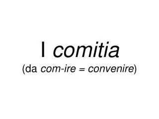 i comitia da com ire convenire