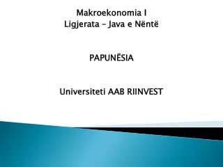 Makroekonomia I Ligjerata – Java e Nëntë PAPUN ËSIA Universiteti AAB RIINVEST