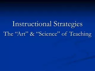 Instructional Strategies The “Art” &amp; “Science” of Teaching