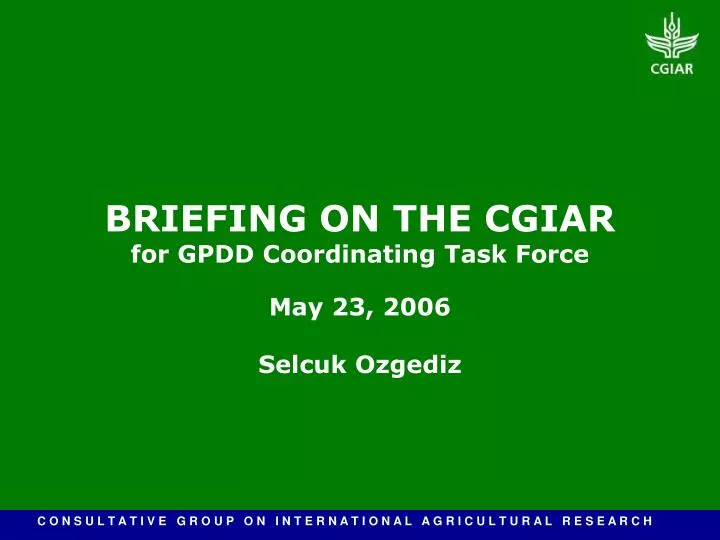 briefing on the cgiar for gpdd coordinating task force may 23 2006 selcuk ozgediz