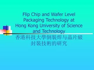 Flip Chip and Wafer Level Packaging Technology at Hong Kong University of Science and Technology ????????????????????