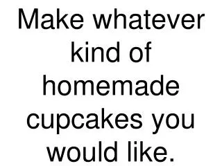 Make whatever kind of homemade cupcakes you would like.