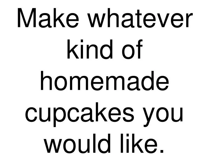 make whatever kind of homemade cupcakes you would like