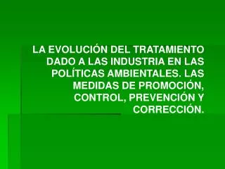 LA EVOLUCIÓN DEL TRATAMIENTO DADO A LAS INDUSTRIA EN LAS POLÍTICAS AMBIENTALES. LAS MEDIDAS DE PROMOCIÓN, CONTROL, PREVE