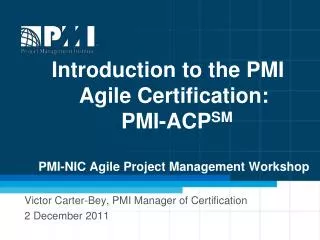 Introduction to the PMI Agile Certification: PMI-ACP SM PMI-NIC Agile Project Management Workshop