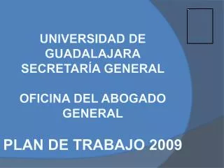 UNIVERSIDAD DE GUADALAJARA SECRETARÍA GENERAL OFICINA DEL ABOGADO GENERAL PLAN DE TRABAJO 2009