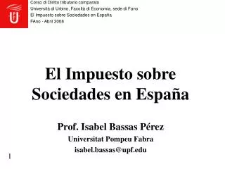 El Impuesto sobre Sociedades en España Prof. Isabel Bassas Pérez Universitat Pompeu Fabra isabel.bassas@upf.edu