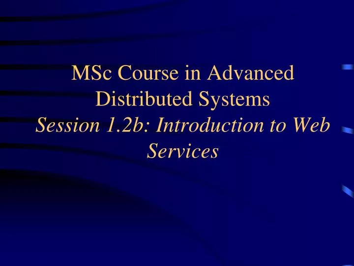msc course in advanced distributed systems session 1 2b introduction to web services