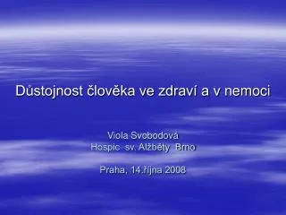 Důstojnost člověka ve zdraví a v nemoci Viola Svobodová Hospic sv. Alžběty Brno Praha, 14.října 2008