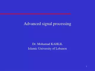 Advanced signal processing Dr. Mohamad KAHLIL Islamic University of Lebanon