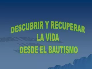 DESCUBRIR Y RECUPERAR LA VIDA DESDE EL BAUTISMO