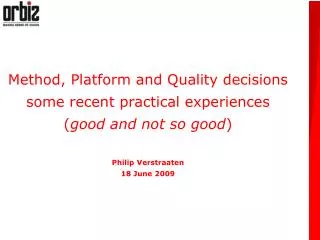 Method, Platform and Quality decisions some recent practical experiences ( good and not so good ) Philip Verstraaten 18