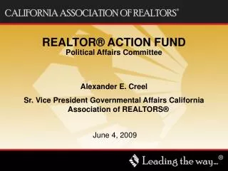 REALTOR® ACTION FUND Political Affairs Committee Alexander E. Creel Sr. Vice President Governmental Affairs California