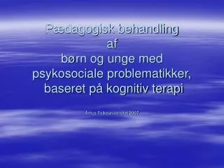 Pædagogisk behandling af børn og unge med psykosociale problematikker, baseret på kognitiv terapi Århus Folkeuniversit