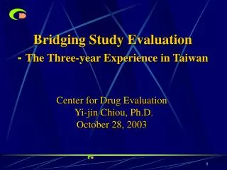 Bridging Study Evaluation - The Three-year Experience in Taiwan Center for Drug Evaluation Yi-jin Chiou, Ph.D.