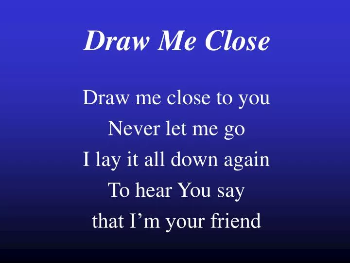 draw me close