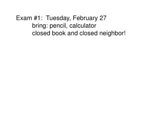 Exam #1: Tuesday, February 27 	bring: pencil, calculator 	closed book and closed neighbor!