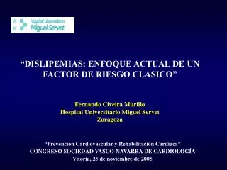 “DISLIPEMIAS: ENFOQUE ACTUAL DE UN FACTOR DE RIESGO CLASICO” Fernando Civeira Murillo Hospital Universitario Miguel Ser