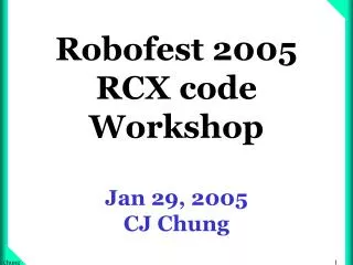 Robofest 2005 RCX code Workshop Jan 29, 2005 CJ Chung