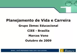 Planejamento de Vida e Carreira Grupo Ibmec Educacional CIEE - Brasília Marcos Vono Outubro de 2009