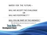 WATER FOR THE FUTURE – WILL WE ACCEPT THE CHALLENGE 			OR WILL WE POSTPONE IT ? WI - slide 1