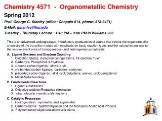 Chemistry 4571  -  Organometallic Chemistry Spring 2012 Prof. George G. Stanley (office: Choppin 614, phone: 578-3471)