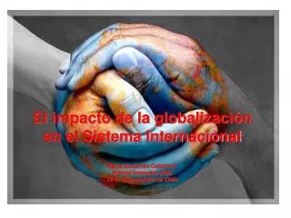 El impacto de la globalización en el Sistema Internacional María Asunción Cekalovic Primer Semestre 2009 CFG, Universi