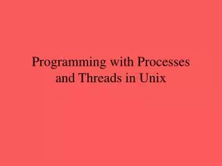 Programming with Processes and Threads in Unix