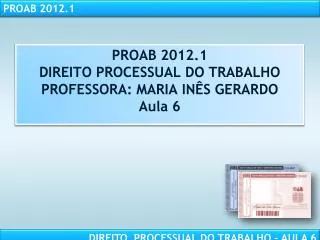 PROAB 2012.1 DIREITO PROCESSUAL DO TRABALHO PROFESSORA: MARIA INÊS GERARDO Aula 6