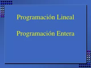 Programación Lineal Programación Entera