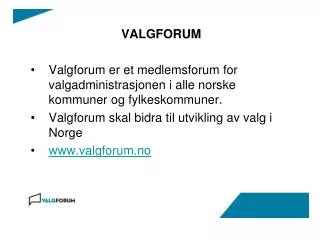 VALGFORUM Valgforum er et medlemsforum for valgadministrasjonen i alle norske kommuner og fylkeskommuner. Valgforum ska