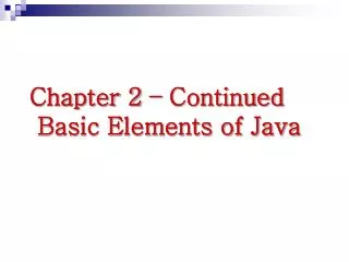 Chapter 2 – Continued Basic Elements of Java