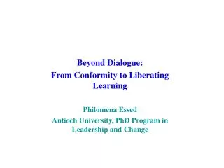 Beyond Dialogue: From Conformity to Liberating Learning Philomena Essed Antioch University, PhD Program in Leadership an