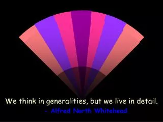 We think in generalities, but we live in detail. - Alfred North Whitehead