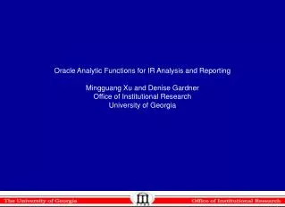 Oracle Analytic Functions for IR Analysis and Reporting Mingguang Xu and Denise Gardner Office of Institutional Research